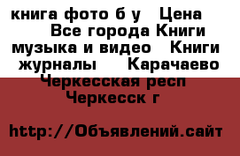 книга фото б/у › Цена ­ 200 - Все города Книги, музыка и видео » Книги, журналы   . Карачаево-Черкесская респ.,Черкесск г.